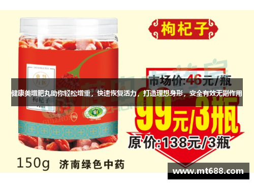 健康美增肥丸助你轻松增重，快速恢复活力，打造理想身形，安全有效无副作用