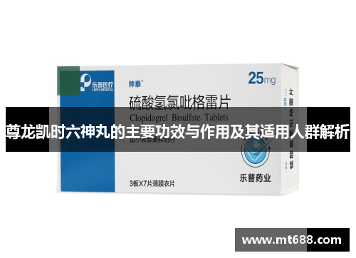 尊龙凯时六神丸的主要功效与作用及其适用人群解析