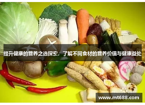 提升健康的营养之选探索，了解不同食材的营养价值与健康益处